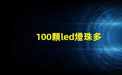 100顆led燈珠多少功率 100顆燈珠是多少w